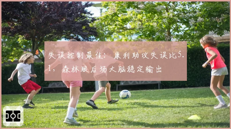 失误控制最佳：康利助攻失误比5.1，森林狼后场大脑稳定输出