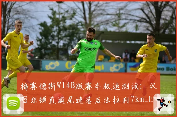 梅赛德斯W14B版赛车极速测试：汉密尔顿直道尾速落后法拉利7km_h
