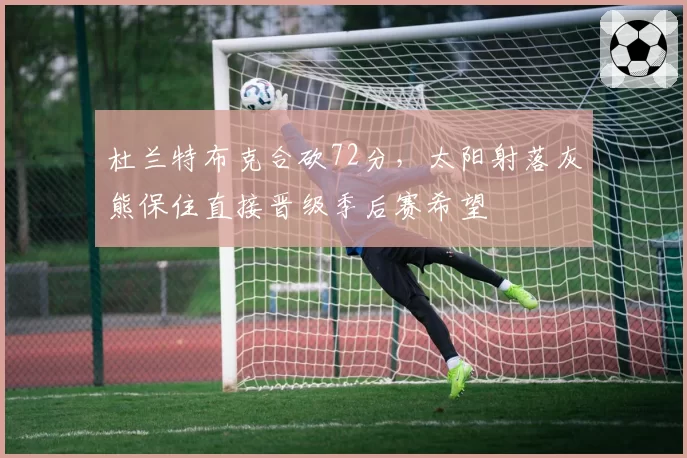 杜兰特布克合砍72分,太阳射落灰熊保住直接晋级季后赛希望