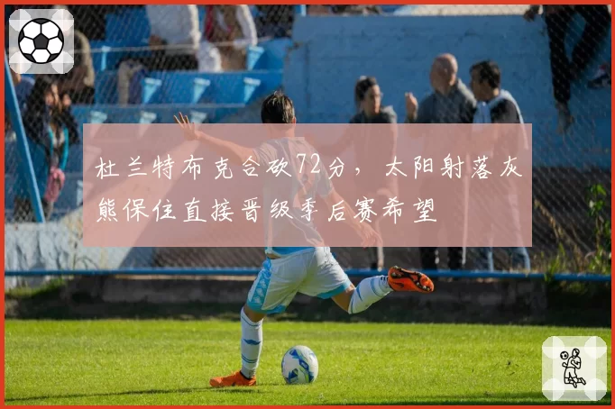 杜兰特布克合砍72分，太阳射落灰熊保住直接晋级季后赛希望