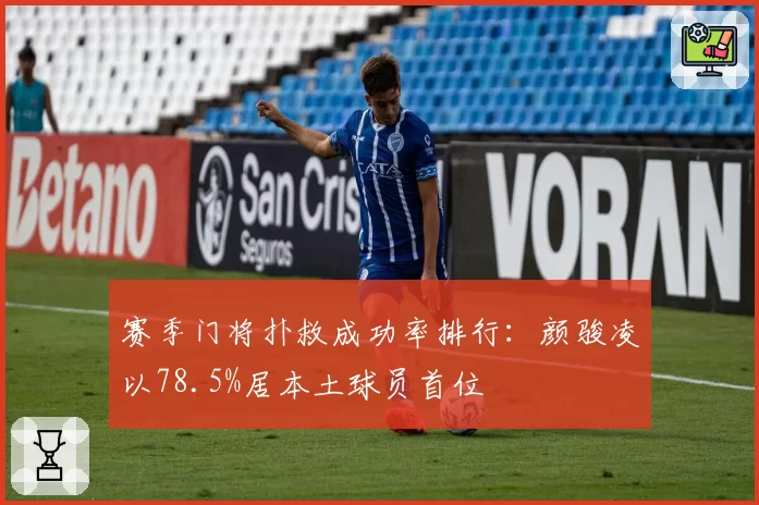 赛季门将扑救成功率排行：颜骏凌以78.5%居本土球员首位