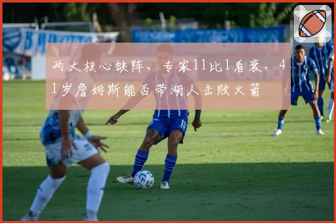 两大核心缺阵、专家11比1看衰，41岁詹姆斯能否带湖人击败火箭