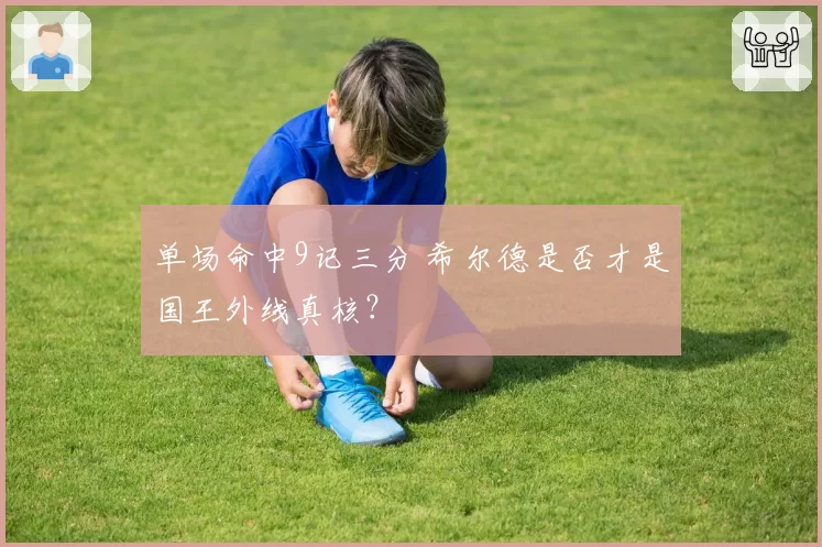 单场命中9记三分 希尔德是否才是国王外线真核？