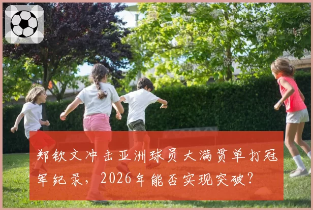 郑钦文冲击亚洲球员大满贯单打冠军纪录,2026年能否实现突破?