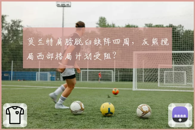 莫兰特肩膀脱臼缺阵四周,灰熊搅局西部格局计划受阻?