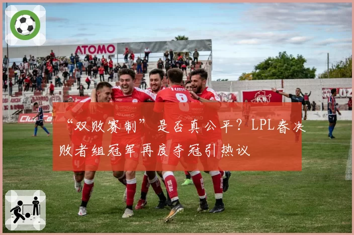 “双败赛制”是否真公平？LPL春决败者组冠军再度夺冠引热议