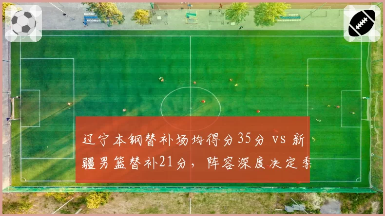 辽宁本钢替补场均得分35分 vs 新疆男篮替补21分，阵容深度决定季后赛上限