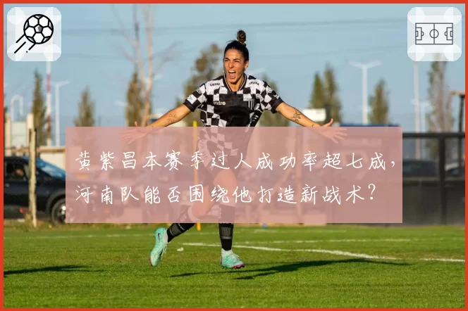 黄紫昌本赛季过人成功率超七成,河南队能否围绕他打造新战术?