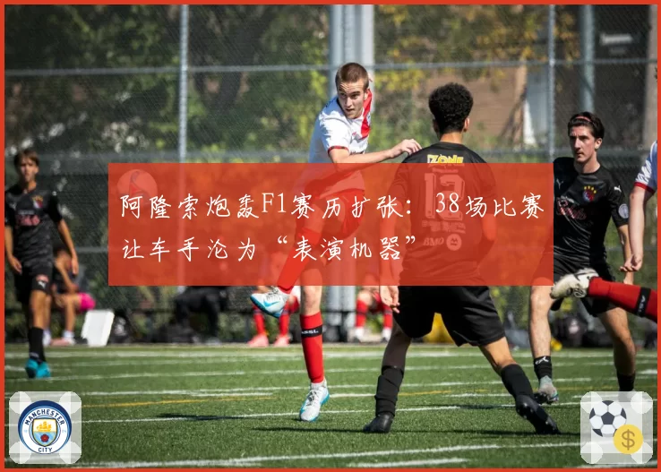 阿隆索炮轰F1赛历扩张:38场比赛让车手沦为“表演机器”