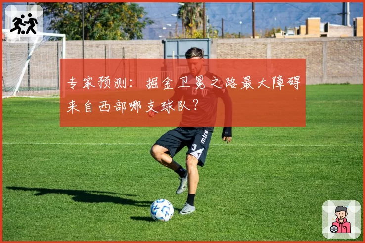 专家预测:掘金卫冕之路最大障碍来自西部哪支球队?