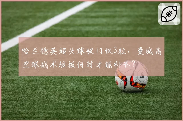 哈兰德英超头球破门仅3粒，曼城高空球战术短板何时才能补齐？
