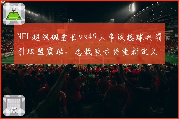 NFL超级碗酋长vs49人争议接球判罚引联盟震动，总裁表示将重新定义“接球完成”规则