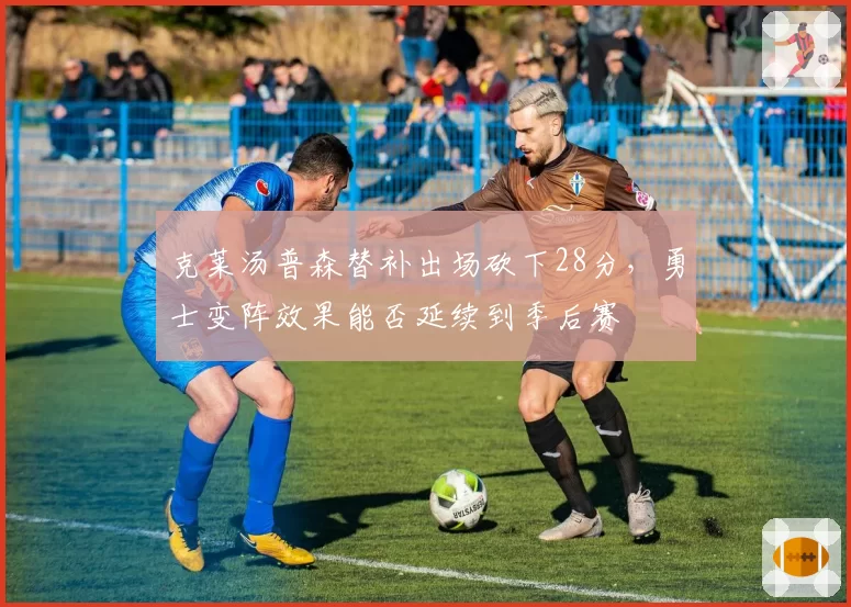 克莱汤普森替补出场砍下28分，勇士变阵效果能否延续到季后赛