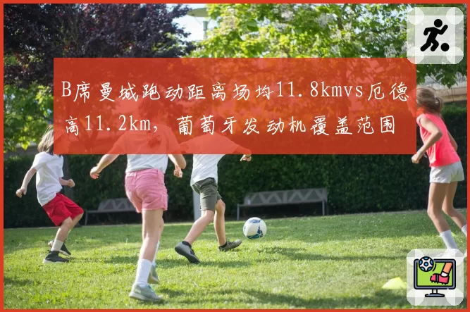 B席曼城跑动距离场均11.8kmvs厄德高11.2km，葡萄牙发动机覆盖范围与挪威核心传球网络