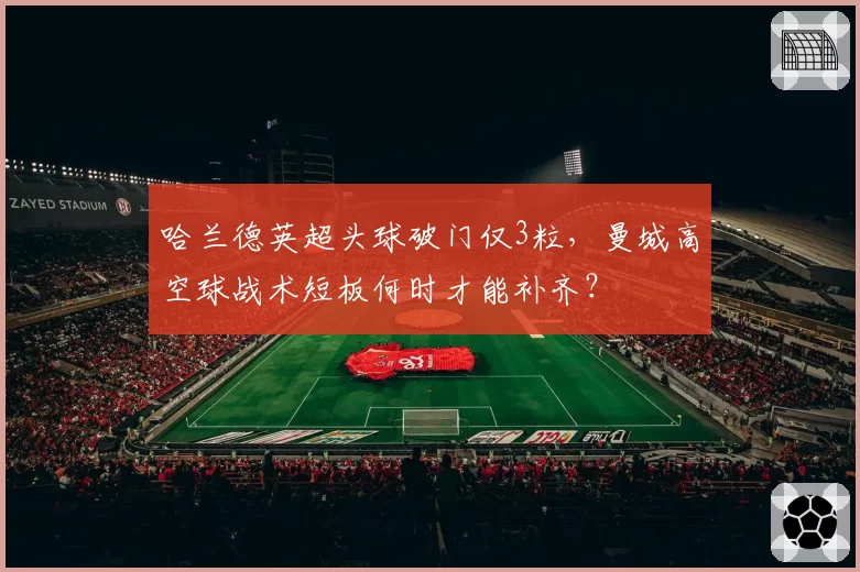 哈兰德英超头球破门仅3粒，曼城高空球战术短板何时才能补齐？