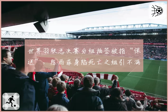 世界羽联总决赛分组抽签被指“保送”,陈雨菲身陷死亡之组引不满
