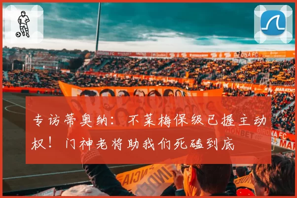 专访蒂奥纳：不莱梅保级已握主动权！门神老将助我们死磕到底