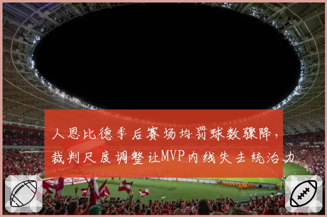 人恩比德季后赛场均罚球数骤降，裁判尺度调整让MVP内线失去统治力